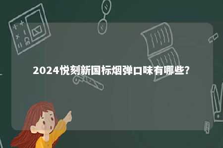 2024悦刻新国标烟弹口味有哪些	？ 